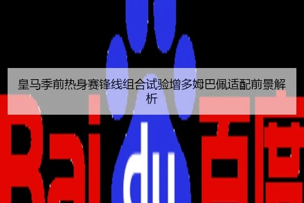 皇马季前热身赛锋线组合试验增多姆巴佩适配前景解析